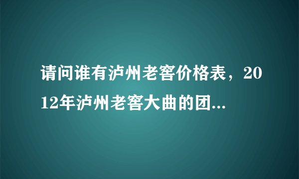 请问谁有泸州老窖价格表,2012年泸州老窖大曲的团购价是多少?哪一家比较实惠?