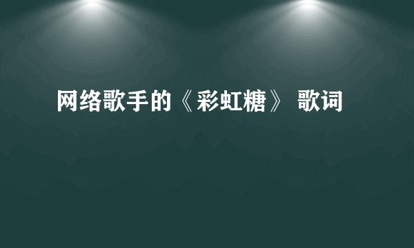 网络歌手的《彩虹糖》 歌词