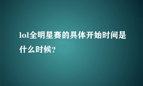 lol全明星赛的具体开始时间是什么时候？