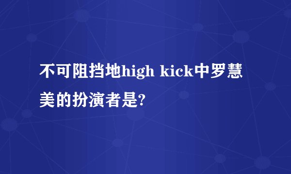 不可阻挡地high kick中罗慧美的扮演者是?