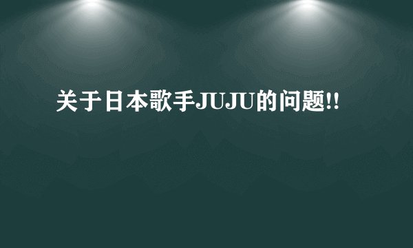 关于日本歌手JUJU的问题!!