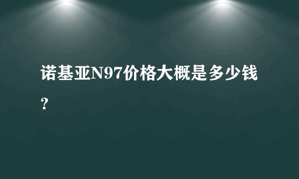 诺基亚N97价格大概是多少钱？