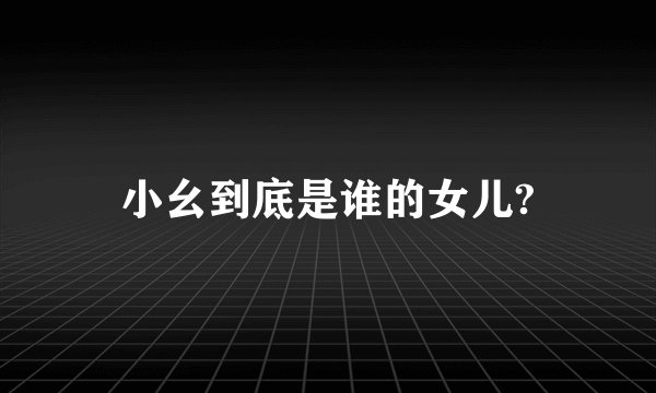 小幺到底是谁的女儿?