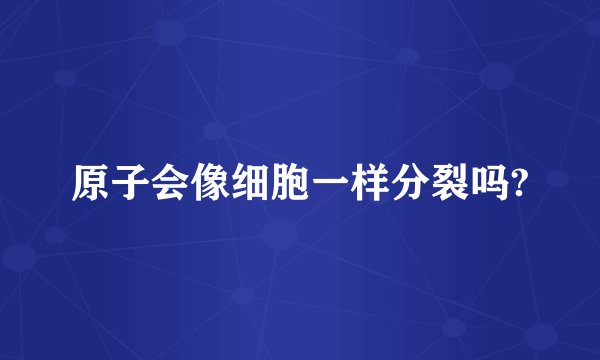 原子会像细胞一样分裂吗?