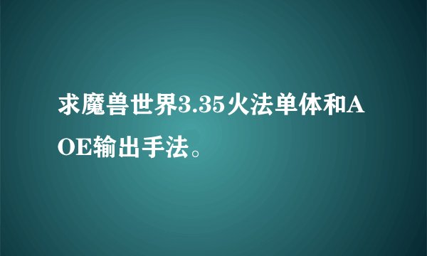 求魔兽世界3.35火法单体和AOE输出手法。