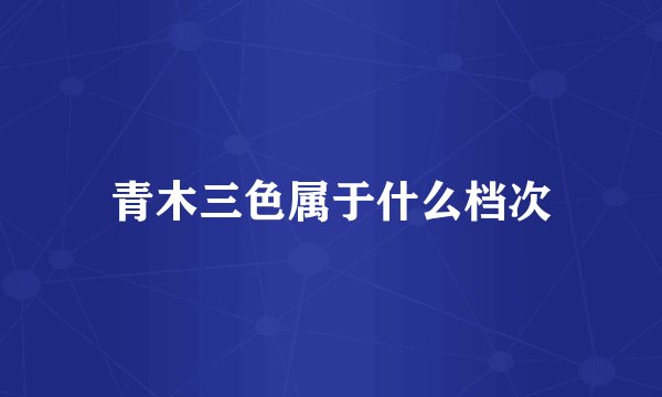 青木三色属于什么档次