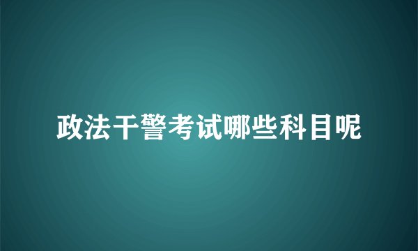 政法干警考试哪些科目呢