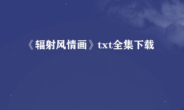 《辐射风情画》txt全集下载