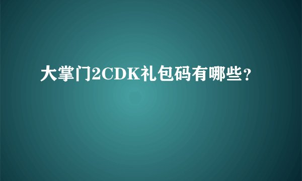 大掌门2CDK礼包码有哪些？
