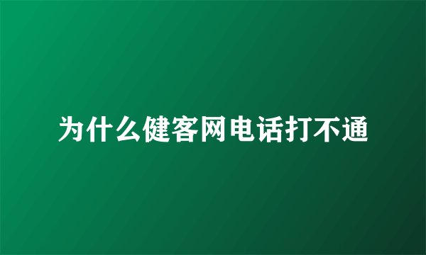 为什么健客网电话打不通
