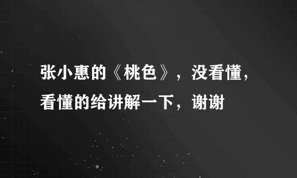 张小惠的《桃色》，没看懂，看懂的给讲解一下，谢谢