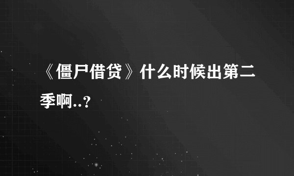 《僵尸借贷》什么时候出第二季啊..？