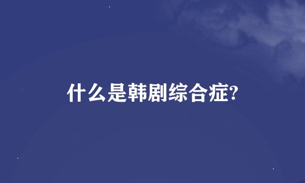 什么是韩剧综合症?