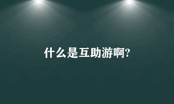 什么是互助游啊?