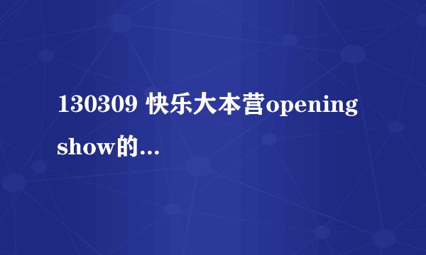 130309 快乐大本营opening show的音乐叫什么名字？