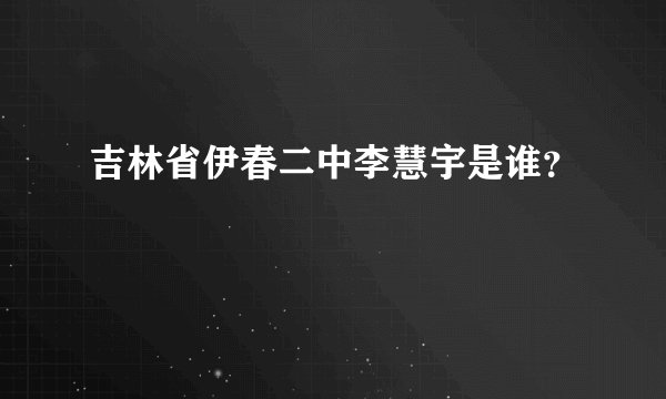 吉林省伊春二中李慧宇是谁？