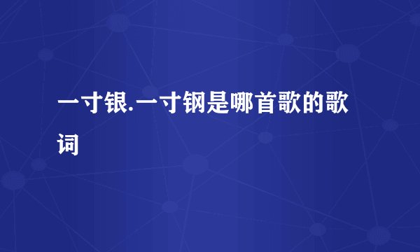 一寸银.一寸钢是哪首歌的歌词