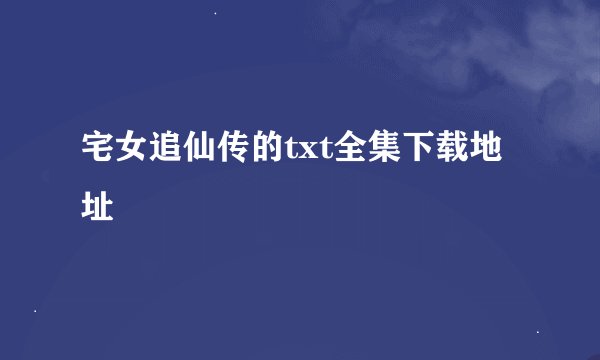 宅女追仙传的txt全集下载地址