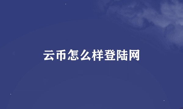 云币怎么样登陆网