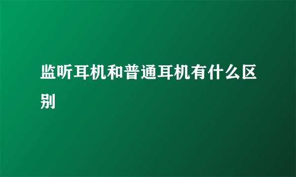 监听耳机和普通耳机有什么区别