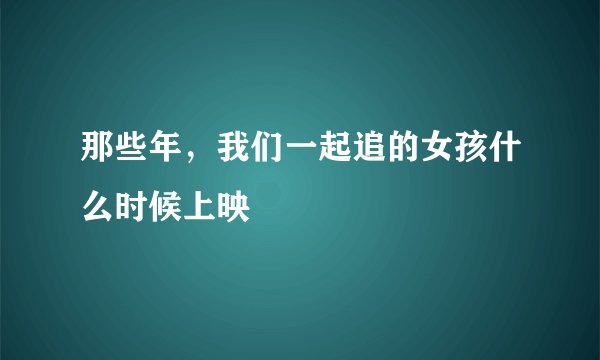 那些年，我们一起追的女孩什么时候上映