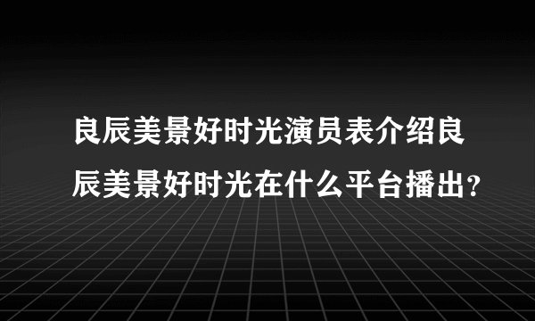 良辰美景好时光演员表介绍良辰美景好时光在什么平台播出？