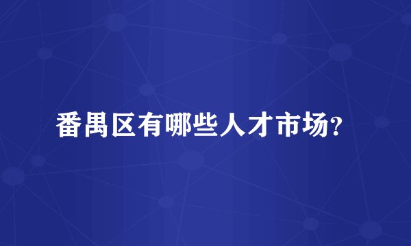 番禺区有哪些人才市场？