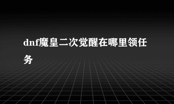 dnf魔皇二次觉醒在哪里领任务