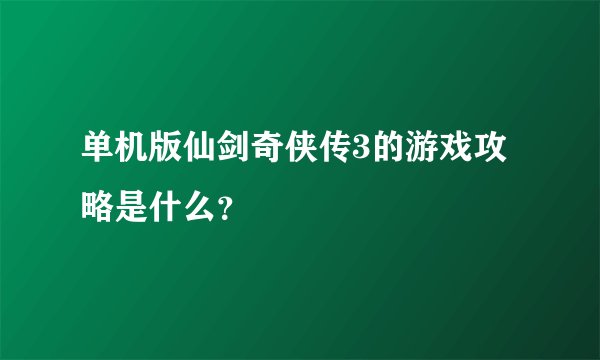 单机版仙剑奇侠传3的游戏攻略是什么?
