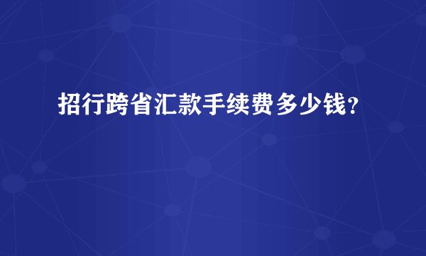 招行跨省汇款手续费多少钱？