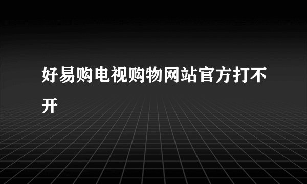 好易购电视购物网站官方打不开
