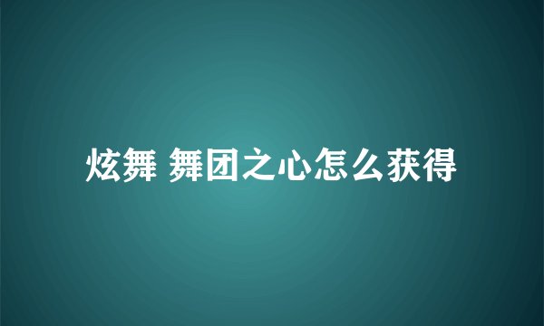 炫舞 舞团之心怎么获得