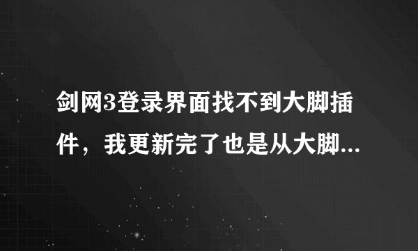 剑网3登录界面找不到大脚插件，我更新完了也是从大脚直接进入游戏的但是就是在游戏插件管理里面什么都没有