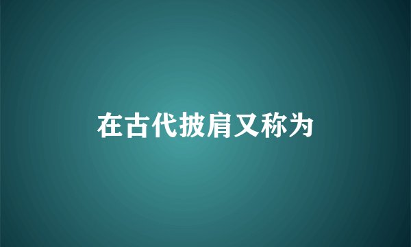 在古代披肩又称为