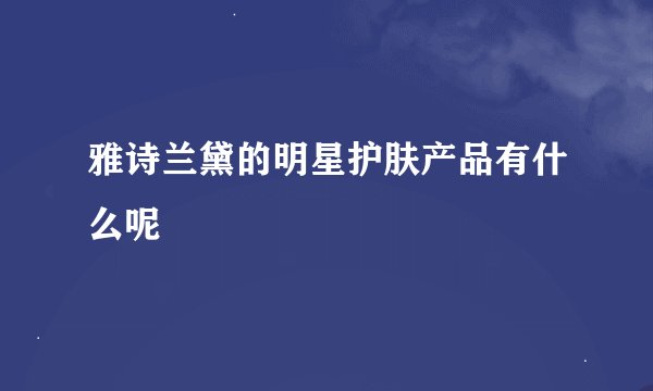 雅诗兰黛的明星护肤产品有什么呢