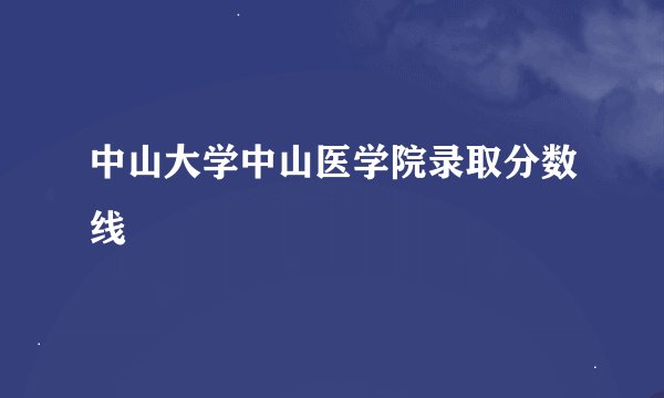 中山大学中山医学院录取分数线