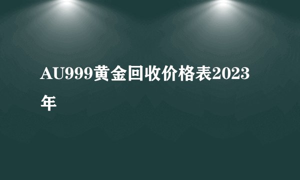 AU999黄金回收价格表2023年