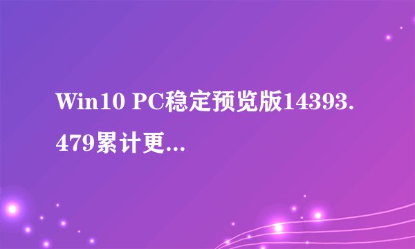 Win10 PC稳定预览版14393.479累计更新补丁KB3201845更新汇总