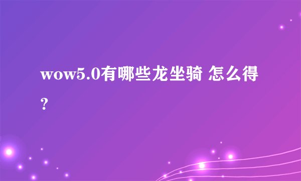 wow5.0有哪些龙坐骑 怎么得?