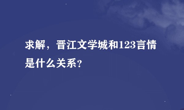 求解，晋江文学城和123言情是什么关系？