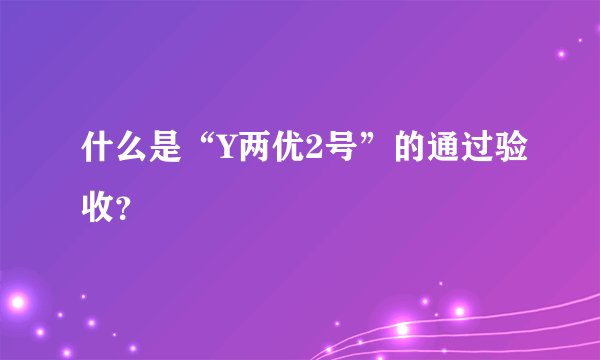 什么是“Y两优2号”的通过验收？