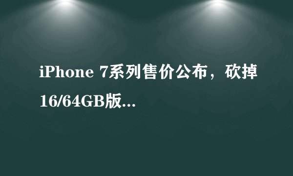 iPhone 7系列售价公布，砍掉16/64GB版，649美元起售