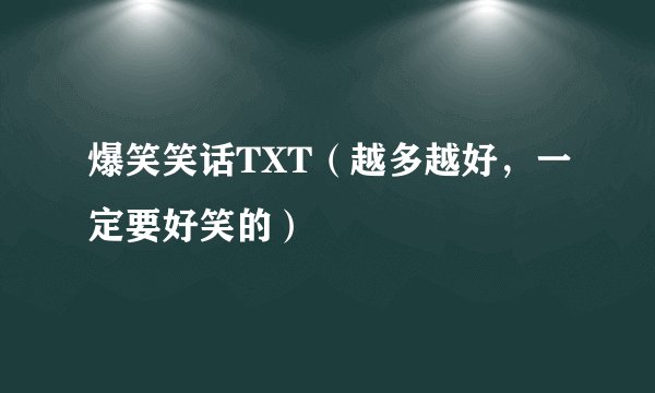 爆笑笑话TXT（越多越好，一定要好笑的）