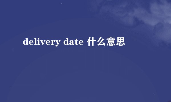 delivery date 什么意思