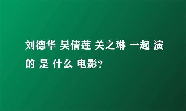 刘德华 吴倩莲 关之琳 一起 演的 是 什么 电影？