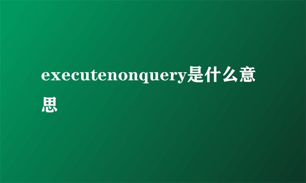executenonquery是什么意思
