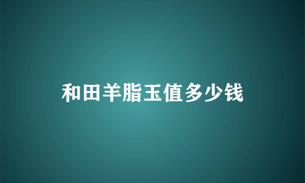 和田羊脂玉值多少钱