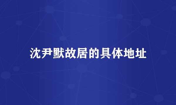 沈尹默故居的具体地址