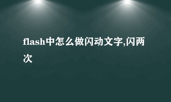flash中怎么做闪动文字,闪两次
