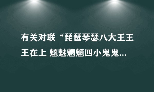 有关对联“琵琶琴瑟八大王王王在上 魑魅魍魉四小鬼鬼鬼犯边”的相关故事